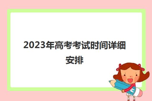 2023年高考考试时间详细安排(2023年高考日期)