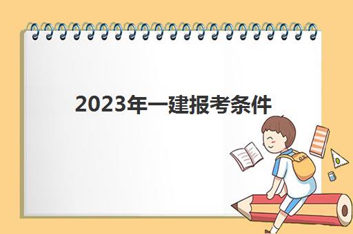 2023年一建报考条件(2023年一建报考专业对照表)