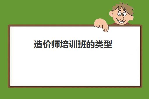 造价师培训班的类型 成都比较好的造价师培训班