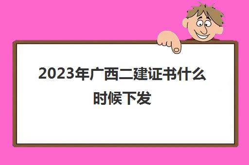 2023年广西二建证书什么时候下发 广西二级建造师合格标准是多少2023