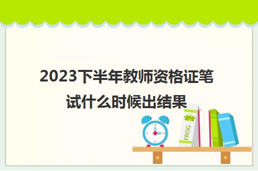 2023下半年教师资格证笔试什么时候出结果 教师资格证成绩怎么查询