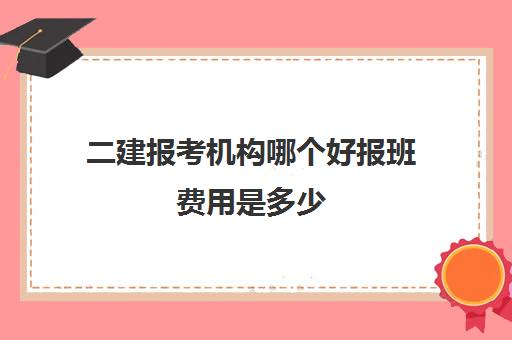 二建报考机构哪个好报班费用是多少