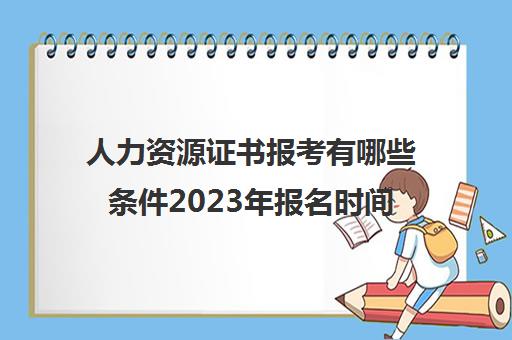 人力资源证书报考有哪些条件2023年报名时间