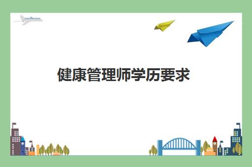 健康管理师学历要求 健康管理师报考学历条件