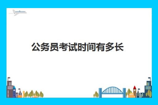 公务员考试时间有多长 公务员考试科目及时长