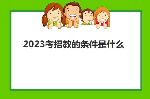 2023考招教的条件是什么(招教是什么含义)