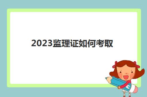 2023监理证如何考取(监理证报考条件)