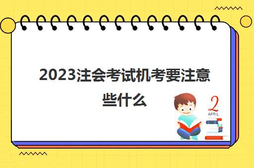 2023注会考试机考要注意些什么(注会考试机考怎么算题)