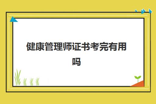 健康管理师证书考完有用吗,2023健康管理师证书有用吗