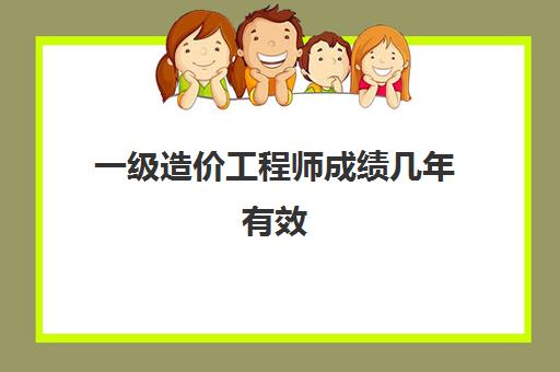 一级造价工程师成绩几年有效 一级造价工程师各科合格标准