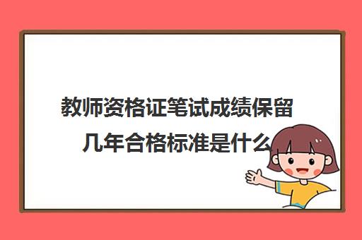 教师资格证笔试成绩保留几年合格标准是什么