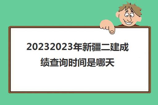 20232023年新疆二建成绩查询时间是哪天(新疆二建合格分数线是多少)