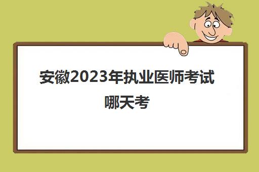 安徽2023年执业医师考试哪天考(安徽省2021年执业医师考试推迟了么)