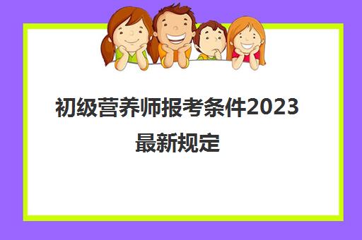 初级营养师报考条件2023最新规定 2023初级营养师最新报考条件