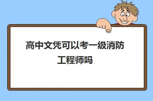 高中文凭可以考一级消防工程师吗(高中毕业能考一级消防工程师)