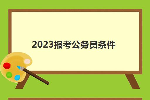 2023报考公务员条件(没有学位证能考公务员吗)