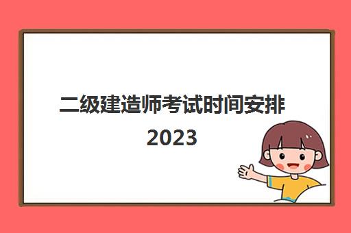二级建造师考试时间安排2023,黑龙江二级建造师学历要求