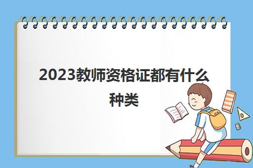 2023教师资格证都有什么种类(教师资格证的种类)
