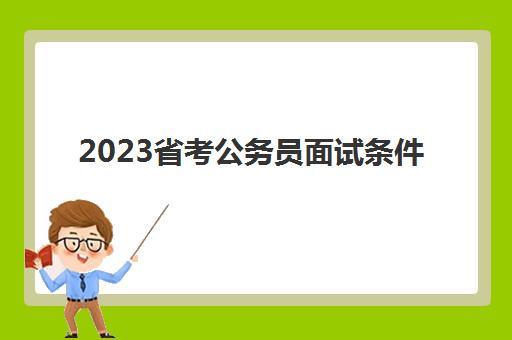 2023省考公务员面试条件(山东省考成绩在哪查询)
