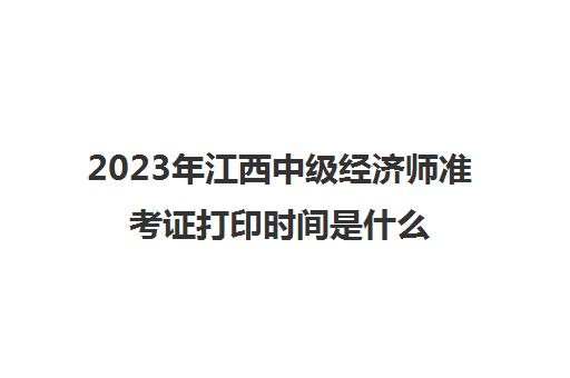 2023年江西中级经济师准考证打印时间是什么时候(江西中级经济师成绩查询时间)
