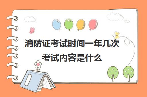 消防证考试时间一年几次考试内容是什么