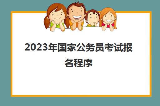 2023年国家公务员考试报名程序,2023年国家公务员考试安排