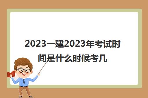 2023一建2023年考试时间是什么时候考几门