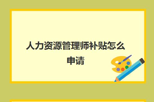 人力资源管理师补贴怎么申请(上海二级人力资源管理师申请补贴条件)