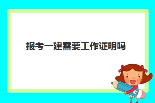 报考一建需要工作证明吗 考一建需要几年的工作经验