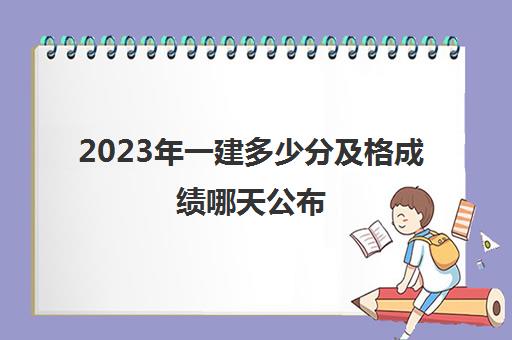 2023年一建多少分及格成绩哪天公布