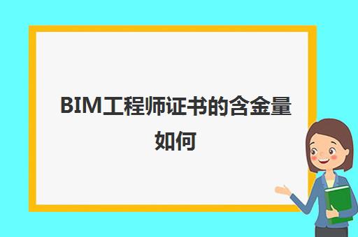BIM工程师证书的含金量如何 bim工程师证书是哪个部门颁发的
