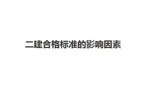 二建合格标准的影响因素,2023贵州往年二级建造师分数线