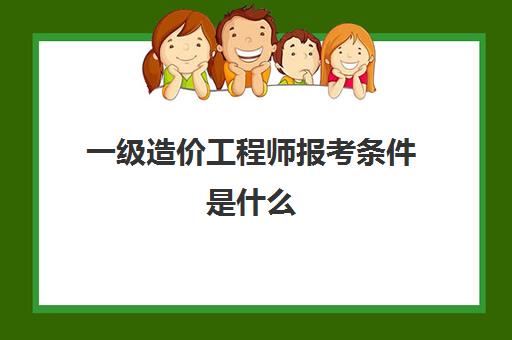 一级造价工程师报考条件是什么 一级造价工程师报考条件