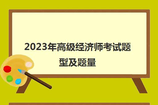 2023年高级经济师考试题型及题量(2021年高级经济师考试)