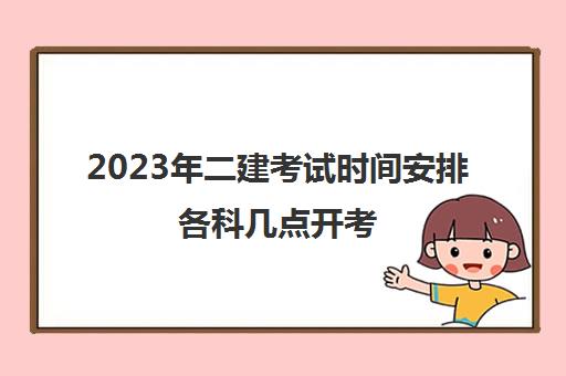 2023年二建考试时间安排各科几点开考