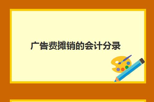 广告费摊销的会计分录(广告费摊销的会计分录是什么)