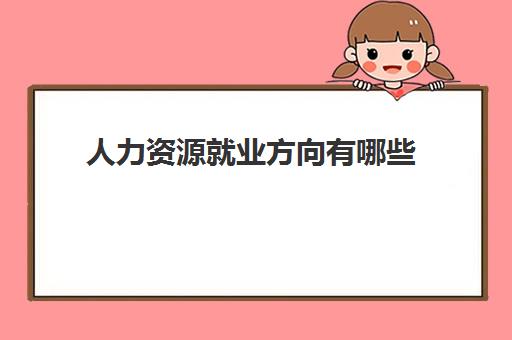 人力资源就业方向有哪些 人力资源工资待遇怎么样