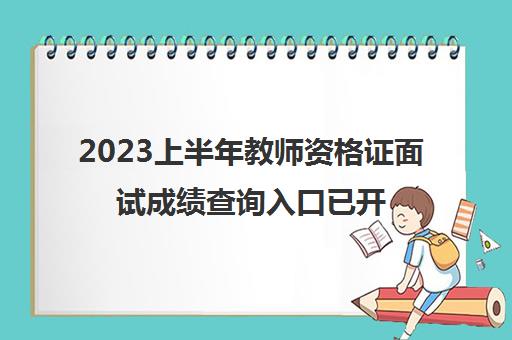 2023上半年教师资格证面试成绩查询入口已开通,2023上半年教师资格证面试成绩查询入口