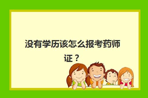 没有学历该怎么报考药师证？(没有学历怎么考药师资格证)