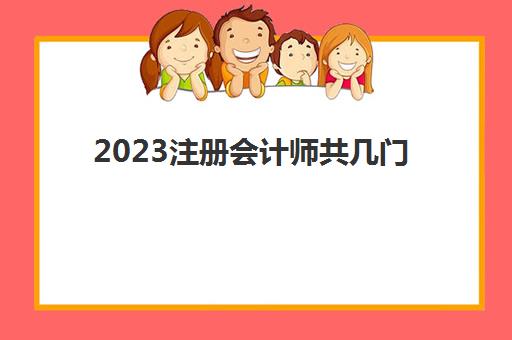 2023注册会计师共几门(2023年注册会计师)
