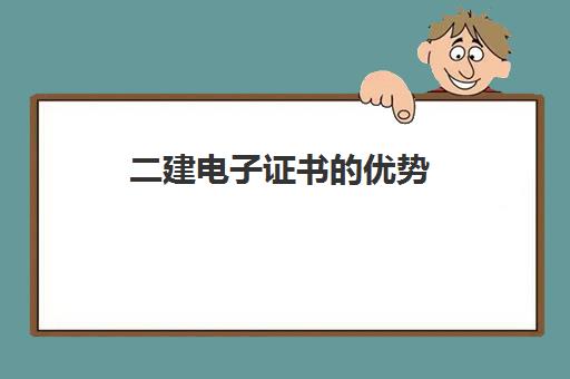 二建电子证书的优势,二建电子证书与纸质证书有啥区别