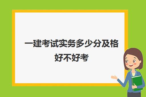 一建考试实务多少分及格好不好考