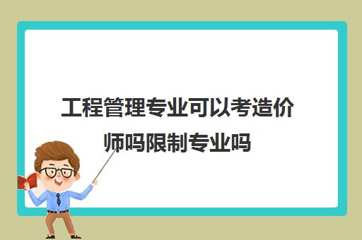 工程管理专业可以考造价师吗限制专业吗