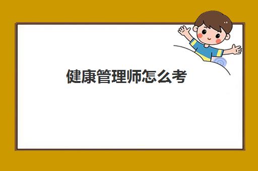 健康管理师怎么考,2023健康管理师好就业吗