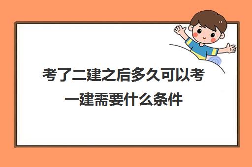 考了二建之后多久可以考一建需要什么条件