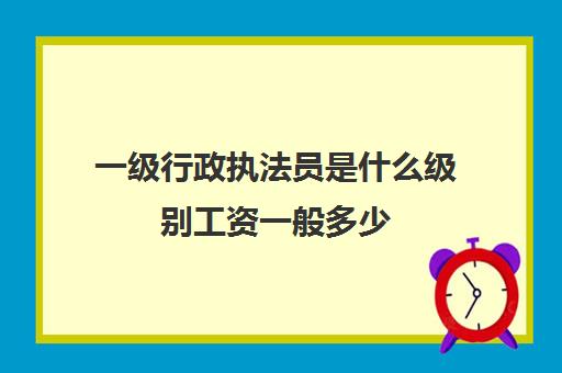 一级行政执法员是什么级别工资一般多少