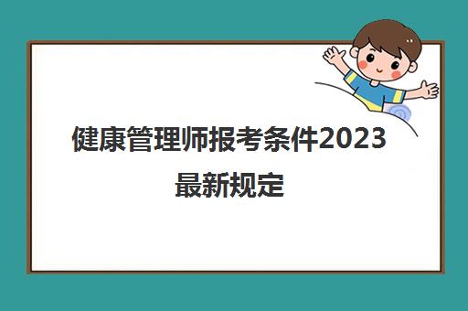 健康管理师报考条件2023最新规定 2023健康管理师考试报考条件