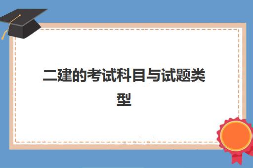 二建的考试科目与试题类型 考二建需要符合哪些条件