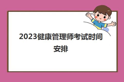 2023健康管理师考试时间安排(青海健康管理师报考要求)