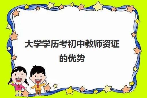 大学学历考初中教师资证的优势,初中教师资格证报考条件